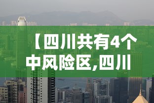 【四川共有4个中风险区,四川共有4个中风险区域】 【四川共有4个中风险区,四川共有4个中风险区域】