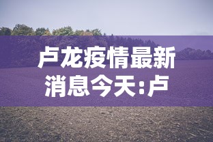 卢龙疫情最新消息今天:卢龙疫情最新消息今天新增
