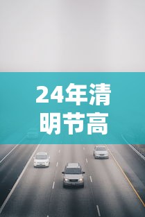 24年清明节高速免费几天/二零二一年清明节高速免费时间 24年清明节高速免费几天/二零二一年清明节高速免费时间