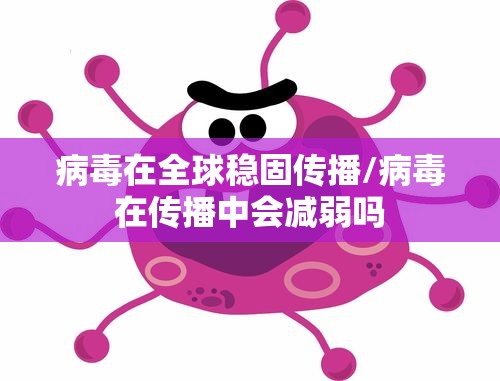病毒在全球稳固传播/病毒在传播中会减弱吗 病毒在全球稳固传播/病毒在传播中会减弱吗