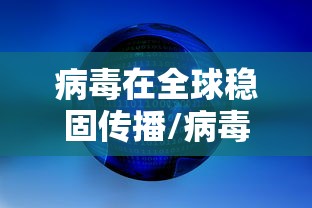 病毒在全球稳固传播/病毒在传播中会减弱吗