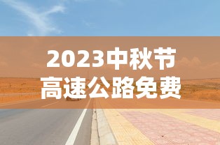 2023中秋节高速公路免费吗/21年中秋节高速免费时间