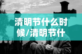 清明节什么时候/清明节什么时候成为法定节假日 清明节什么时候/清明节什么时候成为法定节假日