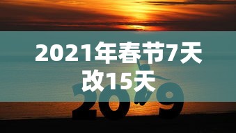2021年春节7天改15天 2021年春节7天改15天