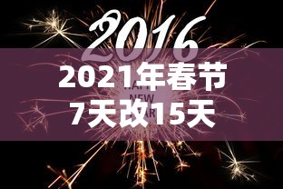 2021年春节7天改15天 2021年春节7天改15天