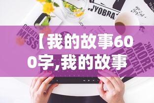 【我的故事600字,我的故事600字作文】