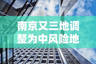 南京又三地调整为中风险地区:南京新增三处中风险