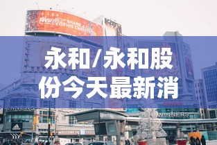 永和/永和股份今天最新消息