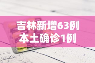 吉林新增63例本土确诊1例无症状:吉林新增63例本土确诊1例无症状病例