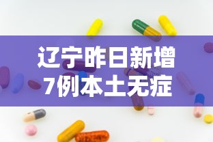 辽宁昨日新增7例本土无症状:辽宁昨日新增确诊病例