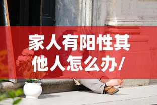 家人有阳性其他人怎么办/如果家人感染了新型冠状病毒怎么办