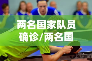 两名国家队员确诊/两名国家队员确诊新冠病毒 两名国家队员确诊/两名国家队员确诊新冠病毒