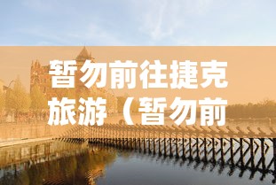 暂勿前往捷克旅游（暂勿前往捷克旅游英语）