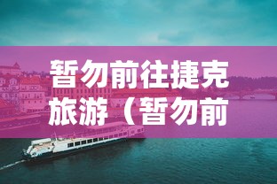 暂勿前往捷克旅游（暂勿前往捷克旅游英语）