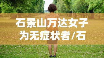 石景山万达女子为无症状者/石景山万达病例 石景山万达女子为无症状者/石景山万达病例