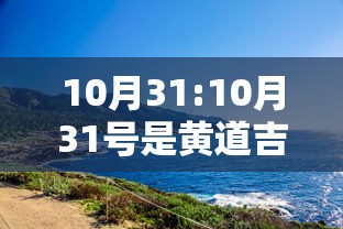 10月31:10月31号是黄道吉日吗 10月31:10月31号是黄道吉日吗