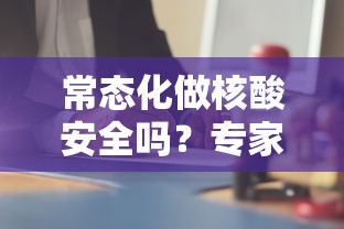 常态化做核酸安全吗?专家解答/常态化检测多久一次 常态化做核酸安全吗?专家解答/常态化检测多久一次