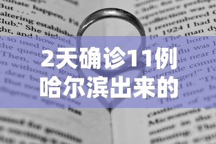 2天确诊11例哈尔滨出来的人去哪了/哈尔滨出现病例了吗
