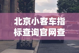 北京小客车指标查询官网查询系统/北京小客车指标查询入口 北京小客车指标查询官网查询系统/北京小客车指标查询入口