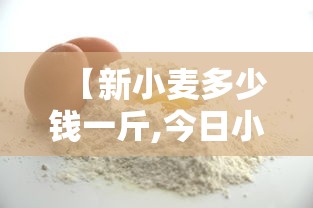 【新小麦多少钱一斤,今日小麦下乡收购价格】