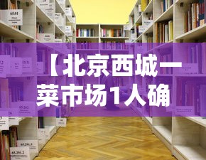 【北京西城一菜市场1人确诊,西城区菜批营业时间】