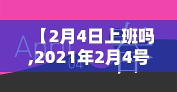【2月4日上班吗,2021年2月4号放假吗】