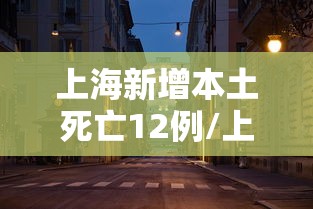 上海新增本土死亡12例/上海 新增 本土