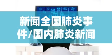 新闻全国肺炎事件/国内肺炎新闻 新闻全国肺炎事件/国内肺炎新闻