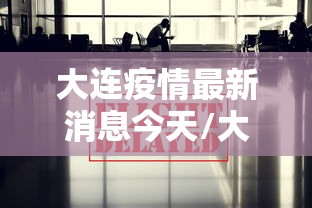 大连疫情最新消息今天/大连疫情今日最新消息 大连疫情最新消息今天/大连疫情今日最新消息