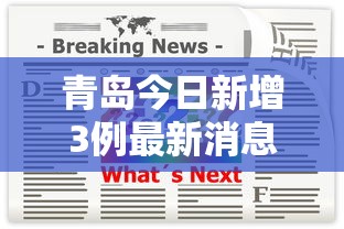 青岛今日新增3例最新消息:青岛今日新增3例最新消息视频