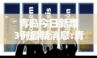青岛今日新增3例最新消息:青岛今日新增3例最新消息视频
