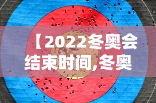 【2022冬奥会结束时间,冬奥会啥时结束】