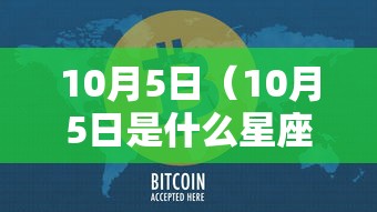 10月5日(10月5日是什么星座) 10月5日(10月5日是什么星座)
