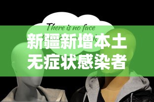 新疆新增本土无症状感染者344例/新疆新增确诊6例无症状感染15例 新疆新增本土无症状感染者344例/新疆新增确诊6例无症状感染15例