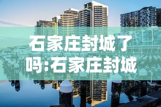 石家庄封城了吗:石家庄封城了么?