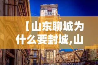 【山东聊城为什么要封城,山东聊城为什么叫聊城】 【山东聊城为什么要封城,山东聊城为什么叫聊城】