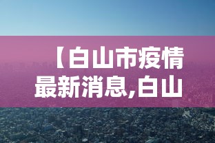 【白山市疫情最新消息,白山市新冠病毒最新消息】