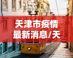 天津市疫情最新消息/天津市疫情最新消息今天