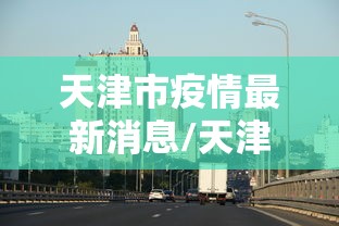 天津市疫情最新消息/天津市疫情最新消息今天