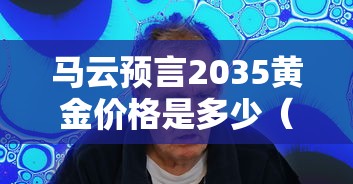 马云预言2035黄金价格是多少（2027年黄金多少钱一克）