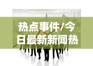 热点事件/今日最新新闻热点事件