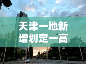 天津一地新增划定一高风险区（天津高风险中风险地区）