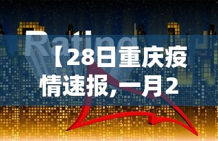 【28日重庆疫情速报,一月28日重庆疫情发布】