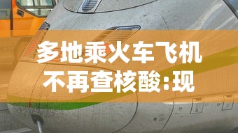 多地乘火车飞机不再查核酸:现在坐飞机火车需要健康码吗 多地乘火车飞机不再查核酸:现在坐飞机火车需要健康码吗