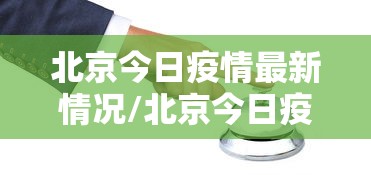 北京今日疫情最新情况/北京今日疫情最新消息新闻 新闻