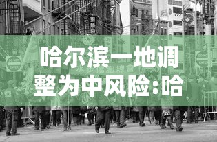 哈尔滨一地调整为中风险:哈尔滨1地升中风险