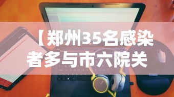 【郑州35名感染者多与市六院关联/郑州六院新增一例】