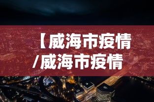 【威海市疫情/威海市疫情防控指挥部】