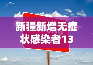 新疆新增无症状感染者13例（新疆新增一例无症状感染者）