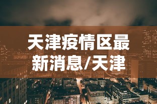 天津疫情区最新消息/天津疫情最新情况通报
